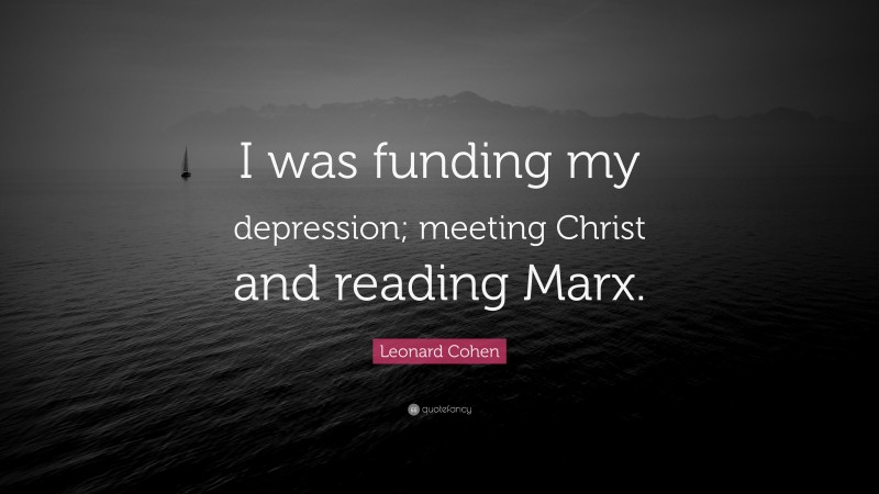 Leonard Cohen Quote: “I was funding my depression; meeting Christ and reading Marx.”