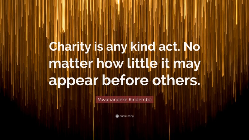 Mwanandeke Kindembo Quote: “Charity is any kind act. No matter how little it may appear before others.”