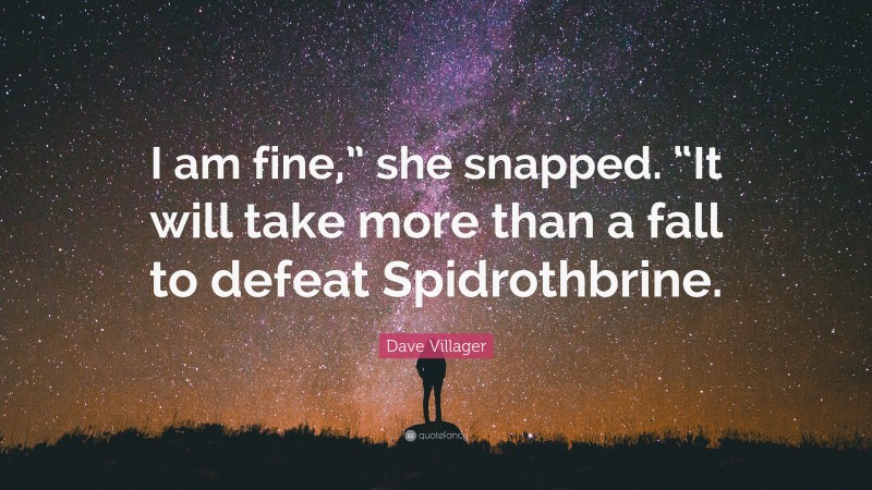 Dave Villager Quote: “I am fine,” she snapped. “It will take more than a fall to defeat Spidrothbrine.”