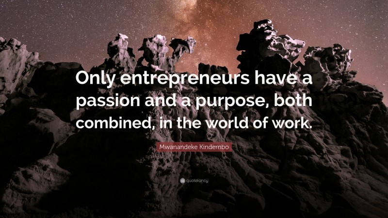 Mwanandeke Kindembo Quote: “Only entrepreneurs have a passion and a purpose, both combined, in the world of work.”