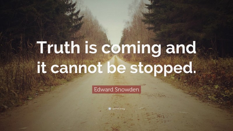 Edward Snowden Quote: “Truth is coming and it cannot be stopped.”