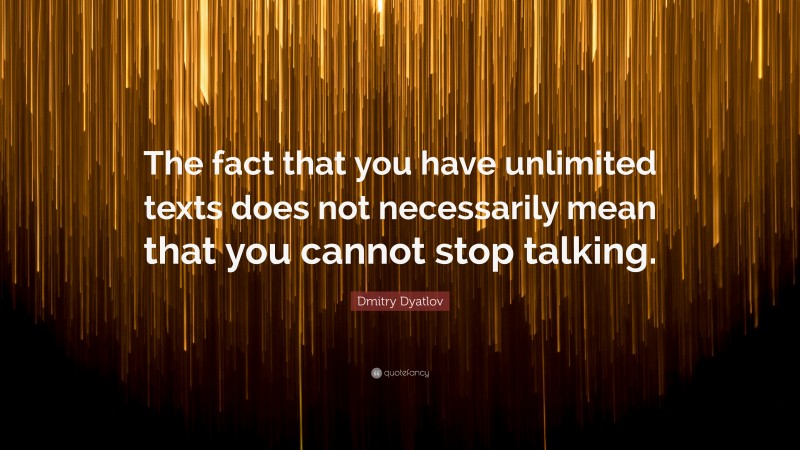 Dmitry Dyatlov Quote: “The fact that you have unlimited texts does not necessarily mean that you cannot stop talking.”