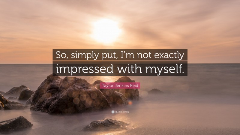 Taylor Jenkins Reid Quote: “So, simply put, I’m not exactly impressed with myself.”
