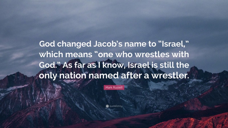 Mark Russell Quote: “God changed Jacob’s name to “Israel,” which means “one who wrestles with God.” As far as I know, Israel is still the only nation named after a wrestler.”