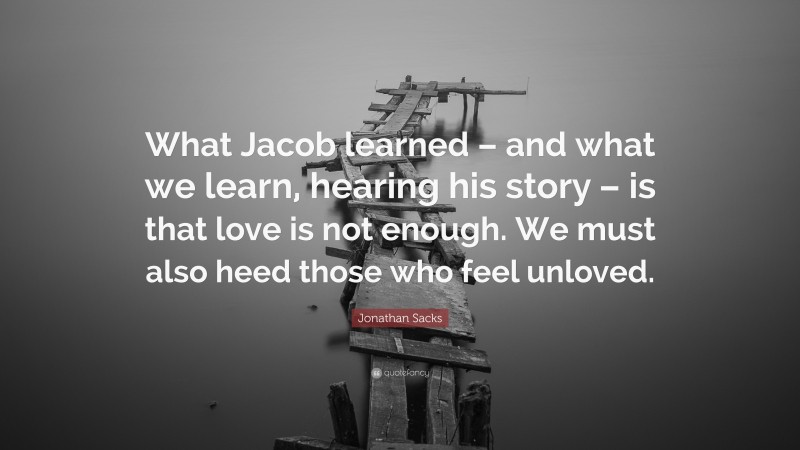 Jonathan Sacks Quote: “What Jacob learned – and what we learn, hearing his story – is that love is not enough. We must also heed those who feel unloved.”