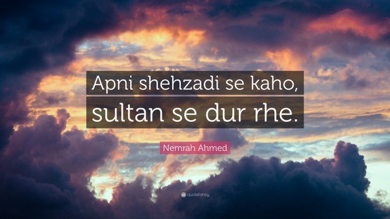 Nemrah Ahmed Quote: “Apni shehzadi se kaho, sultan se dur rhe.”