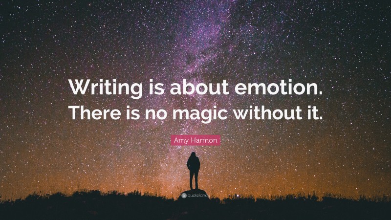 Amy Harmon Quote: “Writing is about emotion. There is no magic without it.”