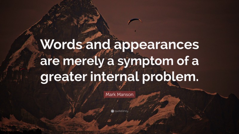 Mark Manson Quote: “Words and appearances are merely a symptom of a greater internal problem.”