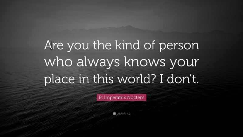 Et Imperatrix Noctem Quote: “Are you the kind of person who always knows your place in this world? I don’t.”