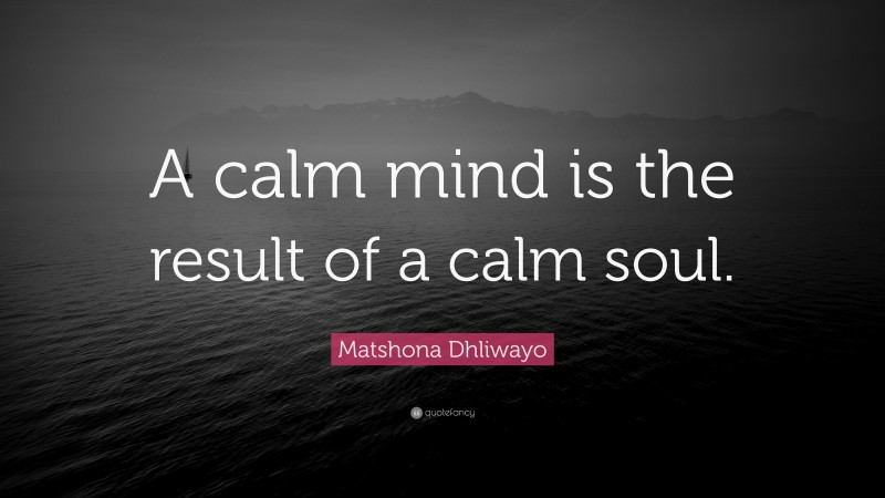 Matshona Dhliwayo Quote: “A calm mind is the result of a calm soul.”