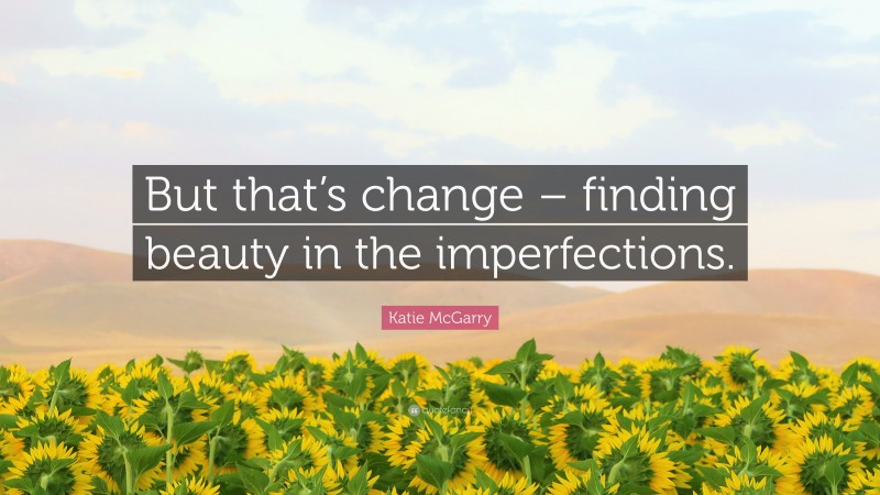 Katie McGarry Quote: “But that’s change – finding beauty in the imperfections.”