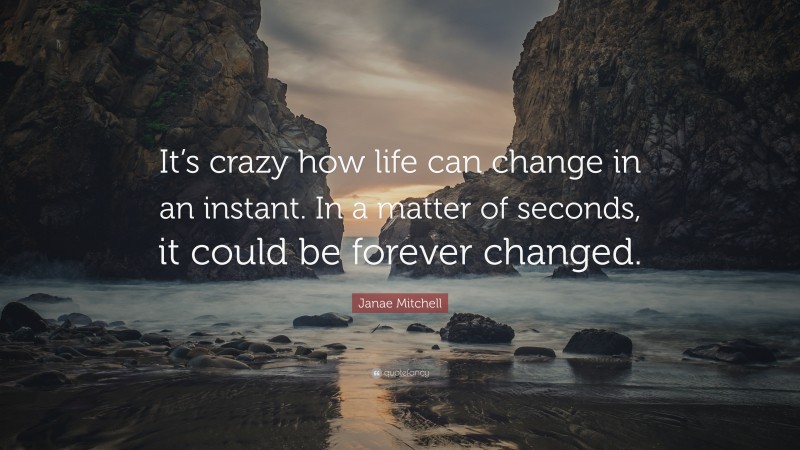 Janae Mitchell Quote: “It’s crazy how life can change in an instant. In a matter of seconds, it could be forever changed.”