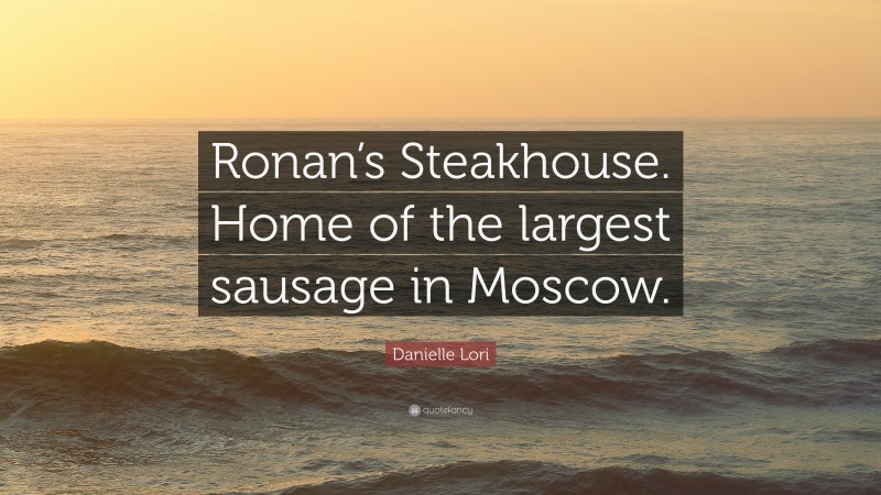 Danielle Lori Quote: “Ronan’s Steakhouse. Home of the largest sausage in Moscow.”