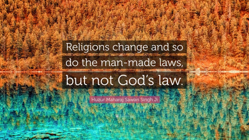 Huzur Maharaj Sawan Singh Ji Quote: “Religions change and so do the man-made laws, but not God’s law.”