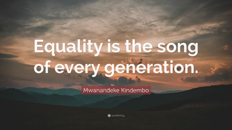 Mwanandeke Kindembo Quote: “Equality is the song of every generation.”