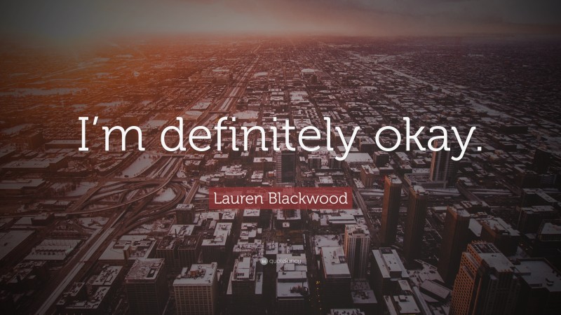 Lauren Blackwood Quote: “I’m definitely okay.”