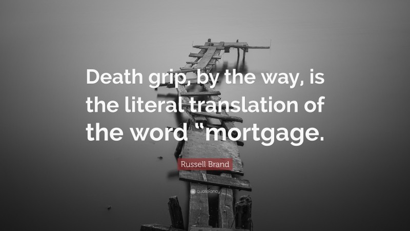 Russell Brand Quote: “Death grip, by the way, is the literal translation of the word “mortgage.”