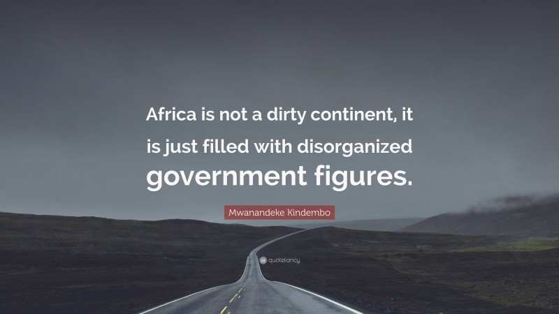 Mwanandeke Kindembo Quote: “Africa is not a dirty continent, it is just filled with disorganized government figures.”