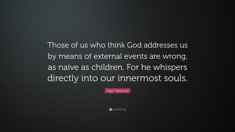 Olga Tokarczuk Quote: “Those of us who think God addresses us by means of external events are wrong, as naive as children. For he whispers directly into our innermost souls.”