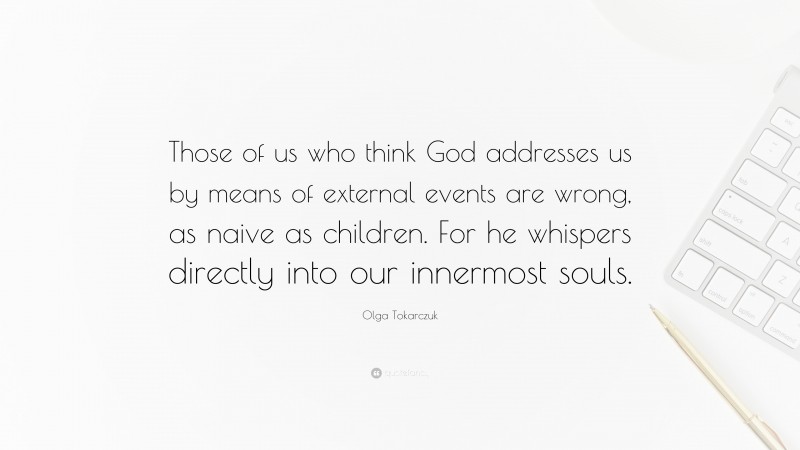 Olga Tokarczuk Quote: “Those of us who think God addresses us by means of external events are wrong, as naive as children. For he whispers directly into our innermost souls.”