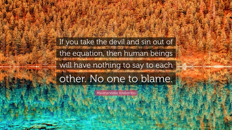 Mwanandeke Kindembo Quote: “If you take the devil and sin out of the equation, then human beings will have nothing to say to each other. No one to blame.”