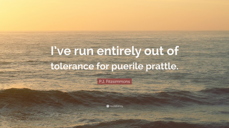 P.J. Fitzsimmons Quote: “I’ve run entirely out of tolerance for puerile prattle.”