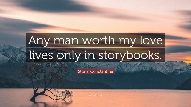 Storm Constantine Quote: “Any man worth my love lives only in storybooks.”