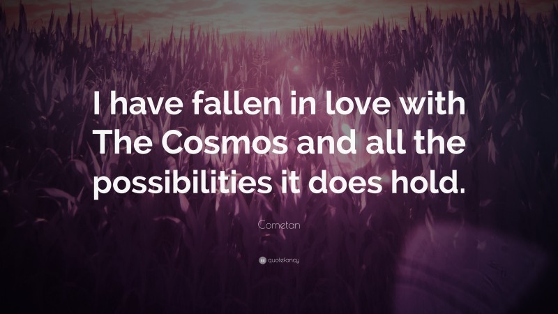 Cometan Quote: “I have fallen in love with The Cosmos and all the possibilities it does hold.”