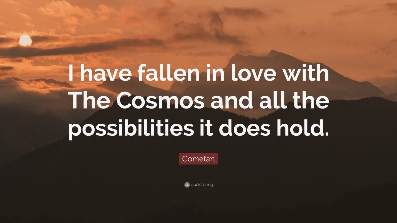 Cometan Quote: “I have fallen in love with The Cosmos and all the possibilities it does hold.”