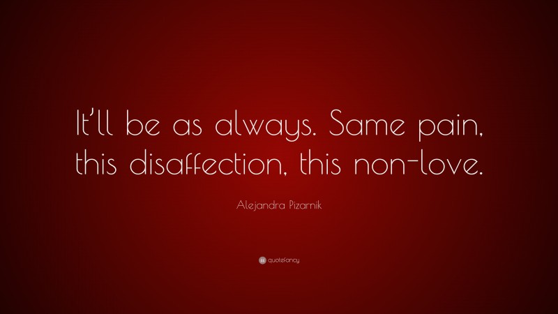 Alejandra Pizarnik Quote: “It’ll be as always. Same pain, this disaffection, this non-love.”