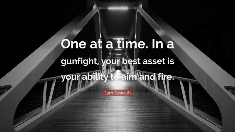 Sam Sisavath Quote: “One at a time. In a gunfight, your best asset is your ability to aim and fire.”