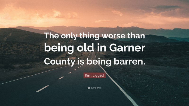 Kim Liggett Quote: “The only thing worse than being old in Garner County is being barren.”