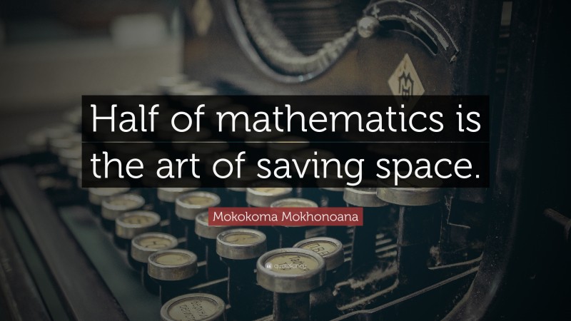Mokokoma Mokhonoana Quote: “Half of mathematics is the art of saving space.”