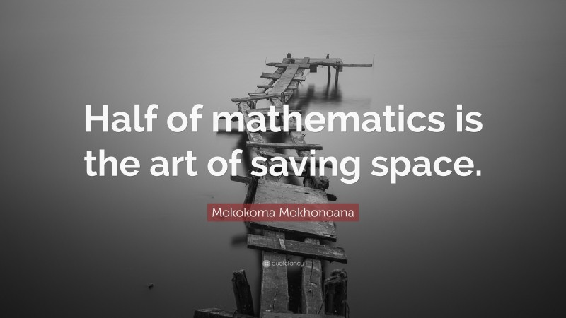 Mokokoma Mokhonoana Quote: “Half of mathematics is the art of saving space.”