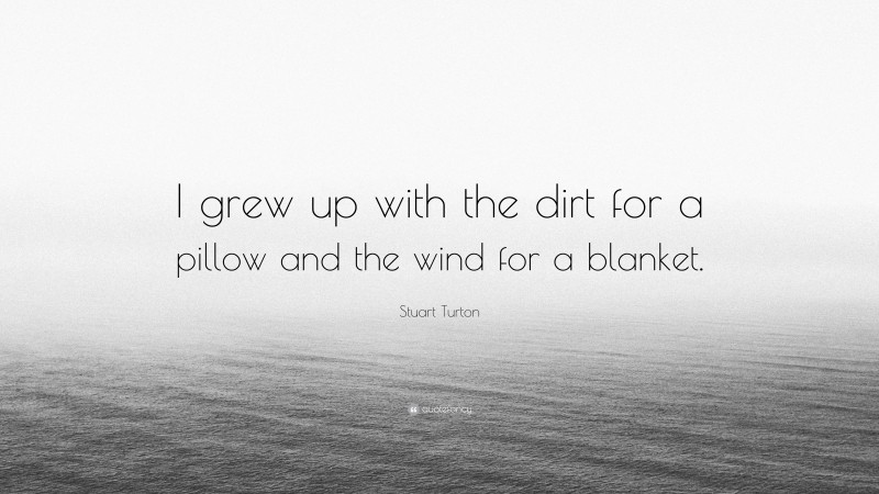 Stuart Turton Quote: “I grew up with the dirt for a pillow and the wind for a blanket.”