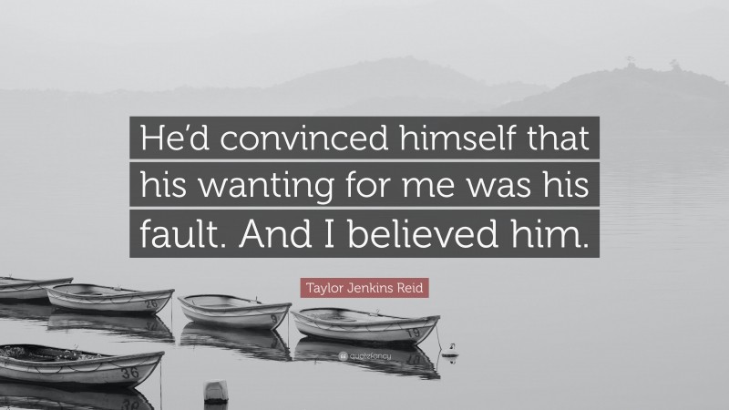 Taylor Jenkins Reid Quote: “He’d convinced himself that his wanting for me was his fault. And I believed him.”