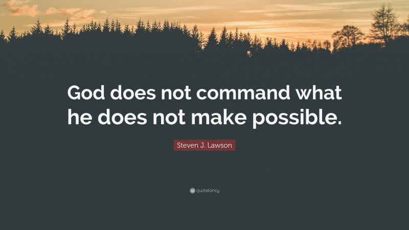 Steven J. Lawson Quote: “God does not command what he does not make possible.”