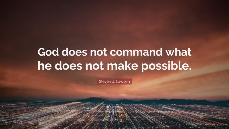 Steven J. Lawson Quote: “God does not command what he does not make possible.”