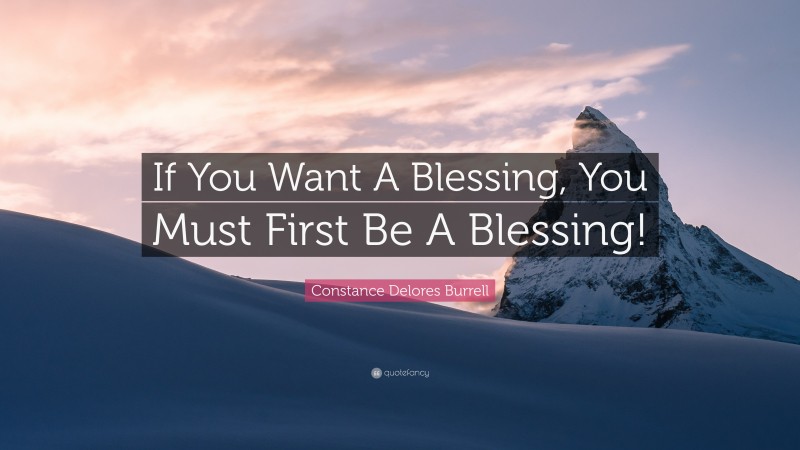 Constance Delores Burrell Quote: “If You Want A Blessing, You Must First Be A Blessing!”