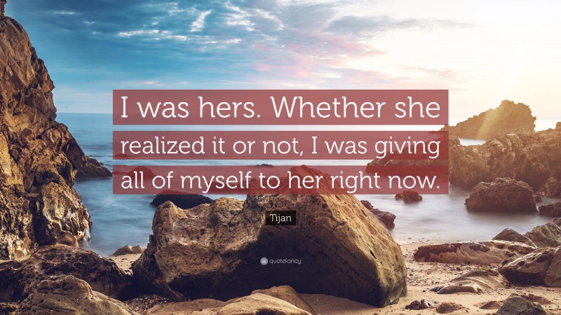 Tijan Quote: “I was hers. Whether she realized it or not, I was giving all of myself to her right now.”