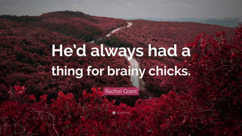 Rachel Grant Quote: “He’d always had a thing for brainy chicks.”