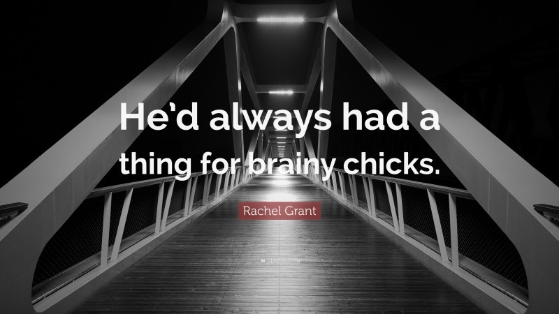 Rachel Grant Quote: “He’d always had a thing for brainy chicks.”