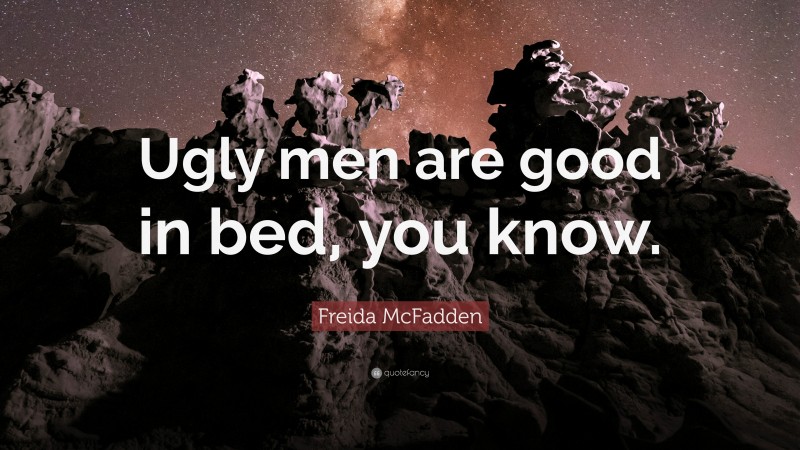 Freida McFadden Quote: “Ugly men are good in bed, you know.”