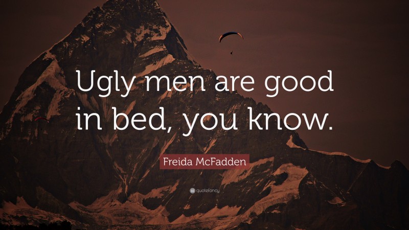 Freida McFadden Quote: “Ugly men are good in bed, you know.”