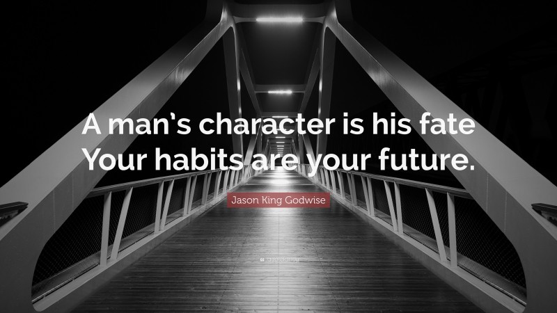 Jason King Godwise Quote: “A man’s character is his fate Your habits are your future.”