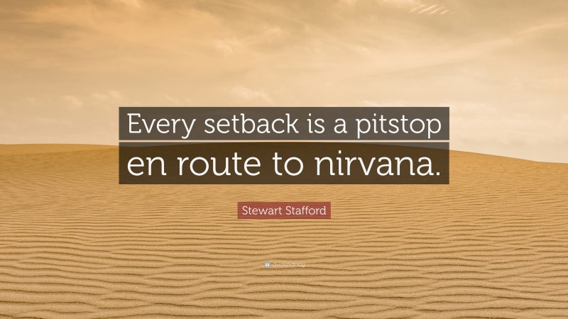 Stewart Stafford Quote: “Every setback is a pitstop en route to nirvana.”