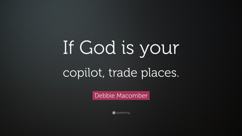 Debbie Macomber Quote: “If God is your copilot, trade places.”