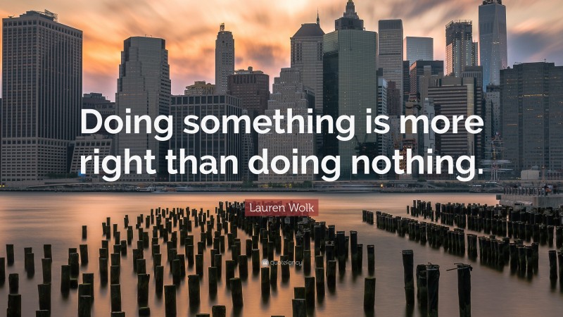 Lauren Wolk Quote: “Doing something is more right than doing nothing.”