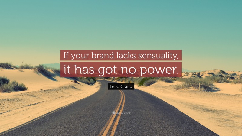 Lebo Grand Quote: “If your brand lacks sensuality, it has got no power.”