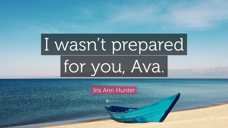 Iris Ann Hunter Quote: “I wasn’t prepared for you, Ava.”